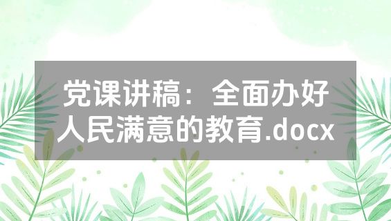 党课讲稿：全面办好人民满意的教育.docx