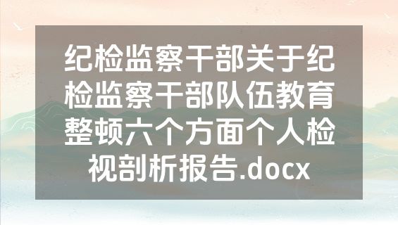 纪检监察干部关于纪检监察干部队伍教育整顿六个方面个人检视剖析报告.docx