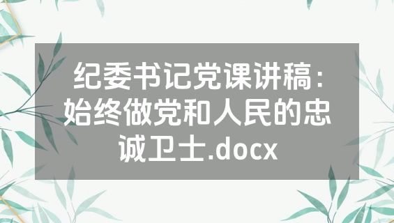 纪委书记党课讲稿：始终做党和人民的忠诚卫士.docx