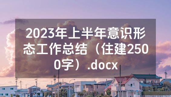 2023年上半年意识形态工作总结（住建2500字）.docx