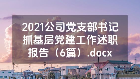 2021公司党支部书记抓基层党建工作述职报告（6篇）.docx