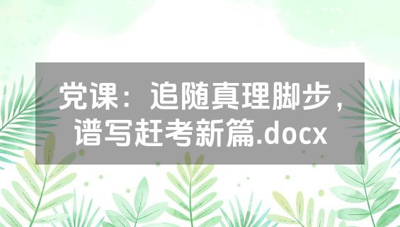 党课：追随真理脚步，谱写赶考新篇.docx