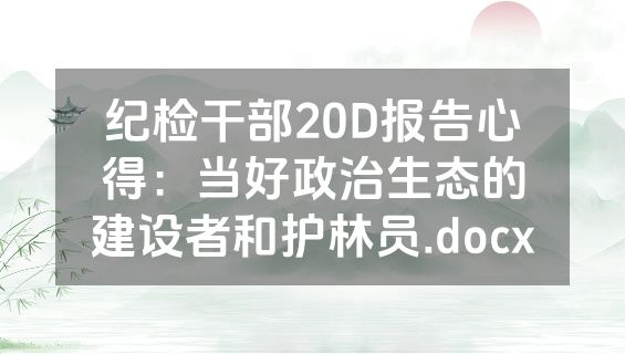 纪检干部20D报告心得：当好政治生态的建设者和护林员.docx