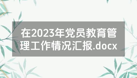 在2023年党员教育管理工作情况汇报.docx