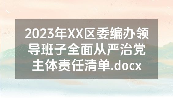 2023年XX区委编办领导班子全面从严治党主体责任清单.docx