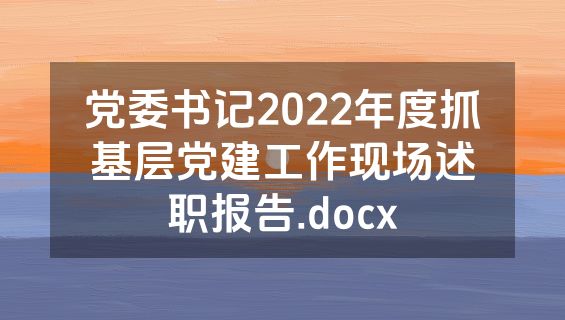 党委书记2022年度抓基层党建工作现场述职报告.docx