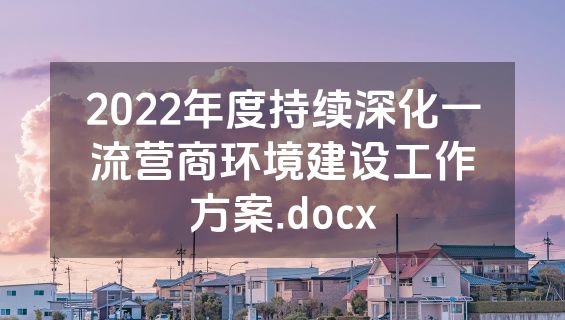 2022年度持续深化一流营商环境建设工作方案.docx