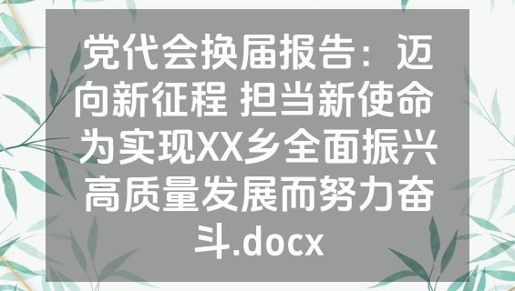 党代会换届报告：迈向新征程 担当新使命 为实现XX乡全面振兴高质量发展而努力奋斗.docx
