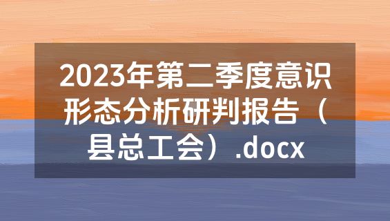 2023年第二季度意识形态分析研判报告（县总工会）.docx