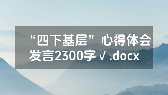 “四下基层”心得体会发言2300字√.docx
