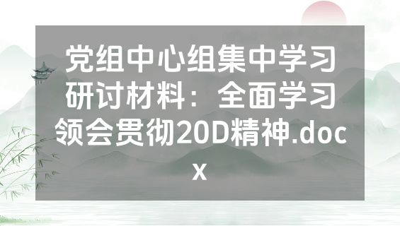 党组中心组集中学习研讨材料：全面学习领会贯彻20D精神.docx