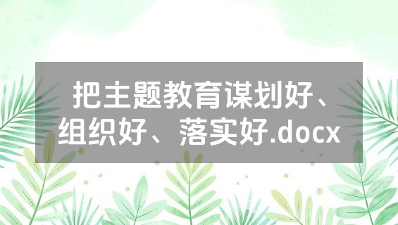 把主题教育谋划好、组织好、落实好.docx
