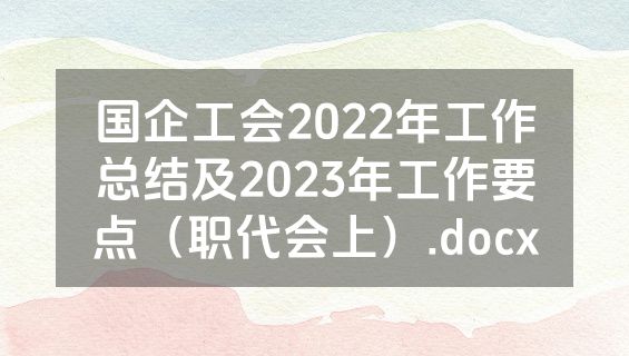 国企工会2022年工作总结及2023年工作要点（职代会上）.docx
