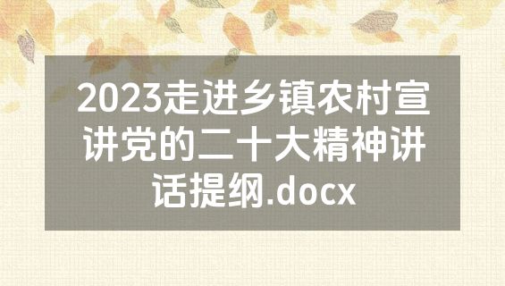 2023走进乡镇农村宣讲党的二十大精神讲话提纲.docx