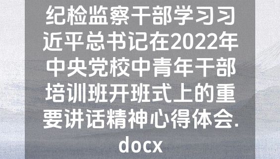 纪检监察干部学习习近平总书记在2022年中央党校中青年干部培训班开班式上的重要讲话精神心得体会.docx