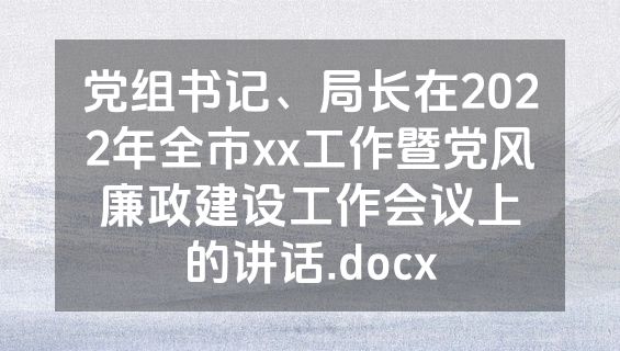 党组书记、局长在2022年全市xx工作暨党风廉政建设工作会议上的讲话.docx