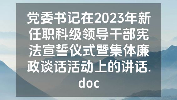 党委书记在2023年新任职科级领导干部宪法宣誓仪式暨集体廉政谈话活动上的讲话.doc