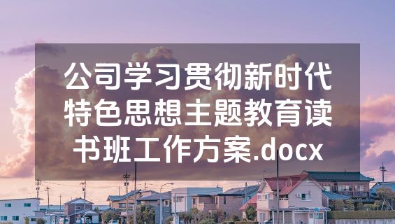 公司学习贯彻新时代特色思想主题教育读书班工作方案.docx