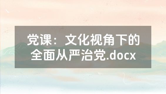 党课：文化视角下的全面从严治党.docx