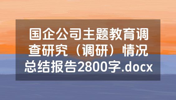 国企公司主题教育调查研究（调研）情况总结报告2800字.docx