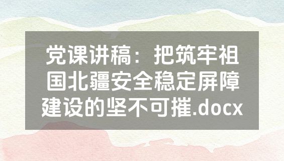 党课讲稿：把筑牢祖国北疆安全稳定屏障建设的坚不可摧.docx
