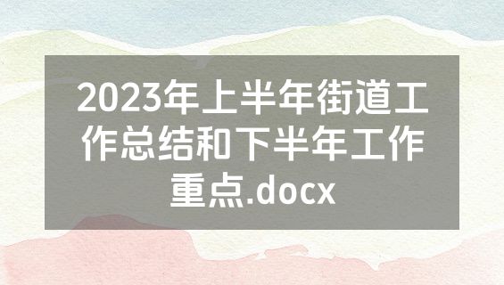 2023年上半年街道工作总结和下半年工作重点.docx