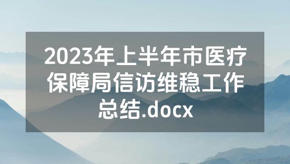 2023年上半年市医疗保障局信访维稳工作总结.docx