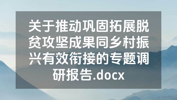 关于推动巩固拓展脱贫攻坚成果同乡村振兴有效衔接的专题调研报告.docx