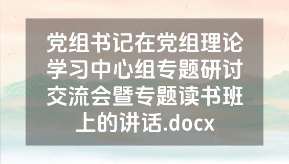党组书记在党组理论学习中心组专题研讨交流会暨专题读书班上的讲话.docx