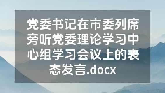 党委书记在市委列席旁听党委理论学习中心组学习会议上的表态发言.docx