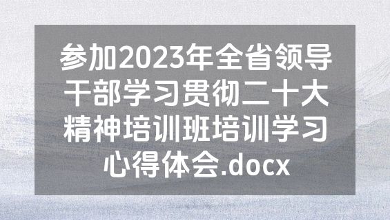 参加2023年全省领导干部学习贯彻二十大精神培训班培训学习心得体会.docx