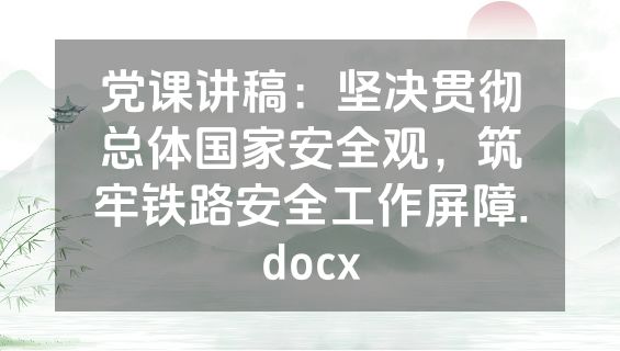 党课讲稿：坚决贯彻总体国家安全观，筑牢铁路安全工作屏障.docx