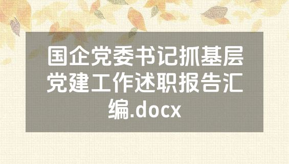 国企党委书记抓基层党建工作述职报告汇编.docx