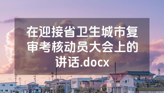 在迎接省卫生城市复审考核动员大会上的讲话.docx