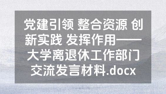 党建引领 整合资源 创新实践 发挥作用——大学离退休工作部门交流发言材料.docx