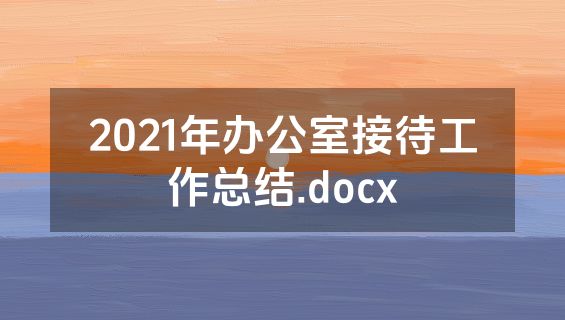2021年办公室接待工作总结.docx
