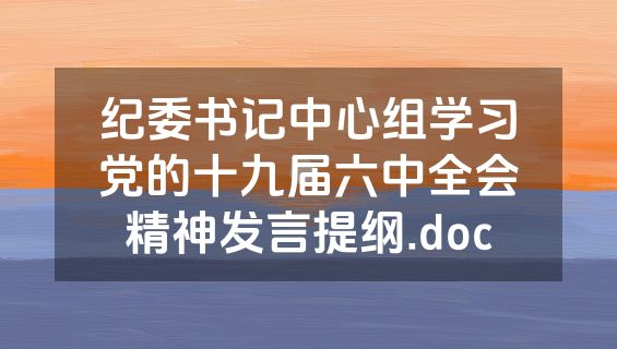 纪委书记中心组学习党的十九届六中全会精神发言提纲.doc