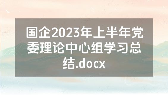 国企2023年上半年党委理论中心组学习总结.docx