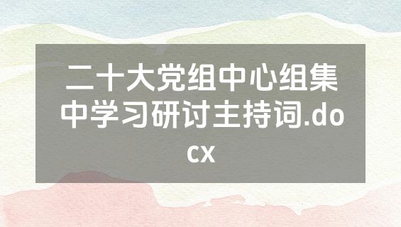 二十大党组中心组集中学习研讨主持词.docx