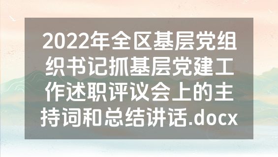 2022年全区基层党组织书记抓基层党建工作述职评议会上的主持词和总结讲话.docx