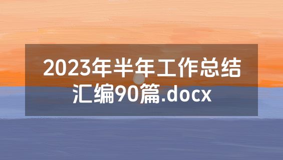 2023年半年工作总结汇编90篇.docx