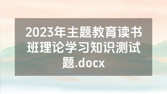 2023年主题教育读书班理论学习知识测试题.docx