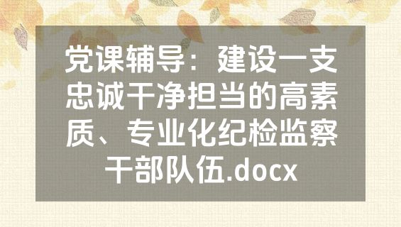 党课辅导：建设一支忠诚干净担当的高素质、专业化纪检监察干部队伍.docx