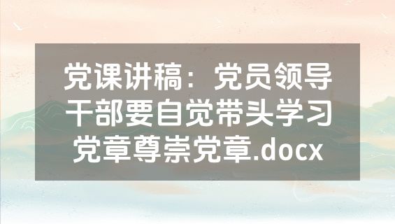 党课讲稿：党员领导干部要自觉带头学习党章尊崇党章.docx