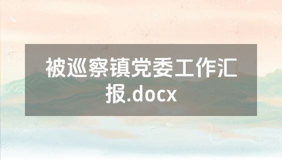 被巡察镇党委工作汇报.docx