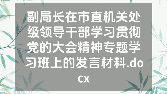 副局长在市直机关处级领导干部学习贯彻党的大会精神专题学习班上的发言材料.docx