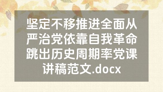 坚定不移推进全面从严治党依靠自我革命跳出历史周期率党课讲稿范文.docx