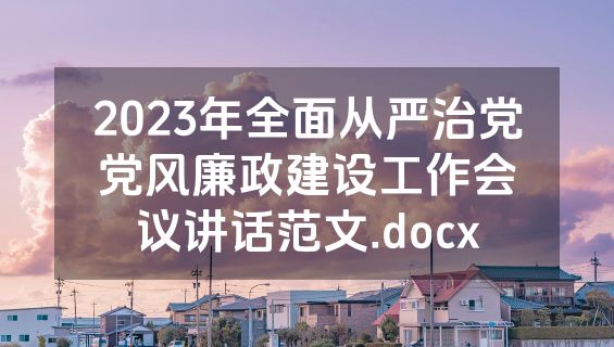 2023年全面从严治党党风廉政建设工作会议讲话范文.docx