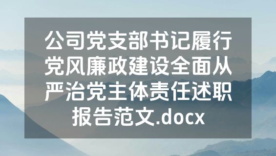 公司党支部书记履行党风廉政建设全面从严治党主体责任述职报告范文.docx