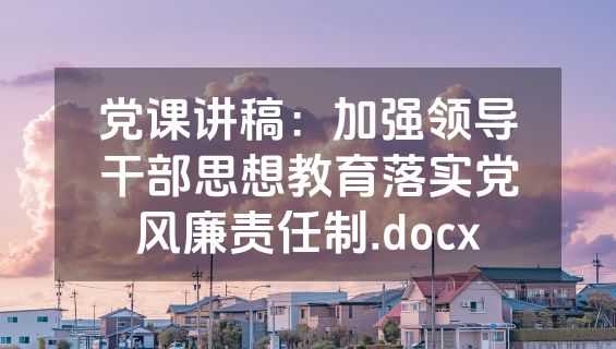 党课讲稿：加强领导干部思想教育落实党风廉责任制.docx